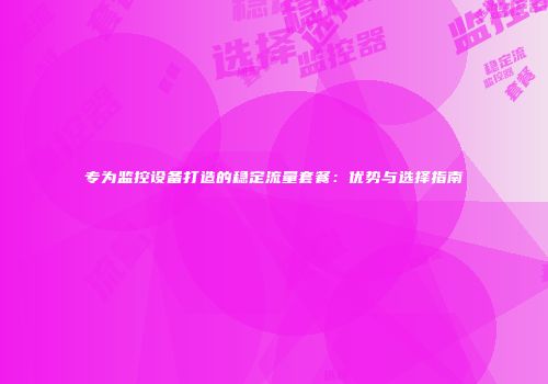 专为监控设备打造的稳定流量套餐：优势与选择指南