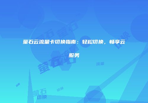 萤石云流量卡切换指南：轻松切换，畅享云服务