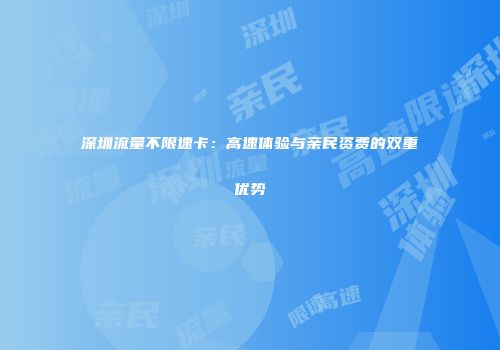 深圳流量不限速卡：高速体验与亲民资费的双重优势