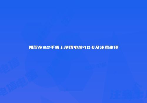 如何在3G手机上使用电信4G卡及注意事项
