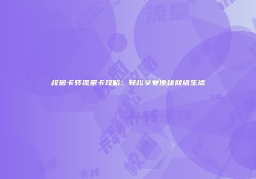 校园卡转流量卡攻略：轻松享受便捷网络生活