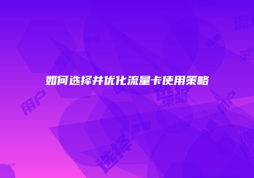 如何选择并优化流量卡使用策略