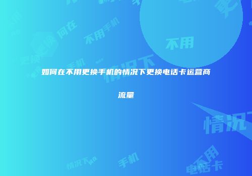 如何在不用更换手机的情况下更换电话卡运营商流量