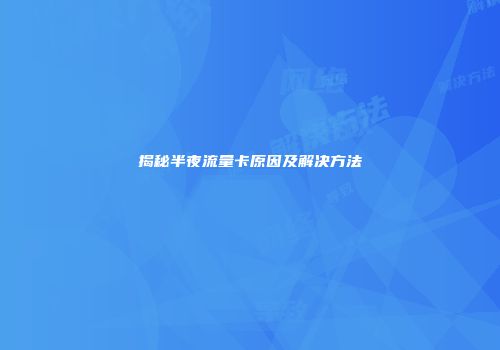 揭秘半夜流量卡原因及解决方法