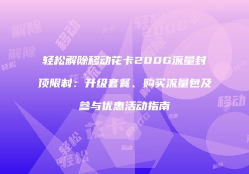 轻松解除移动花卡200G流量封顶限制：升级套餐、购买流量包及参与优惠活动指南