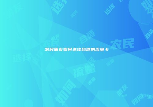 农民朋友如何选择合适的流量卡