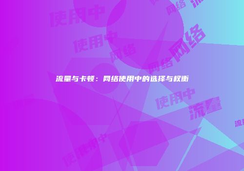 流量与卡顿：网络使用中的选择与权衡