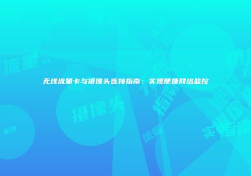无线流量卡与摄像头连接指南：实现便捷网络监控