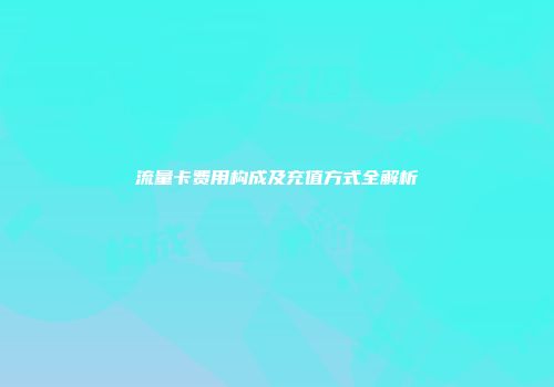 流量卡费用构成及充值方式全解析