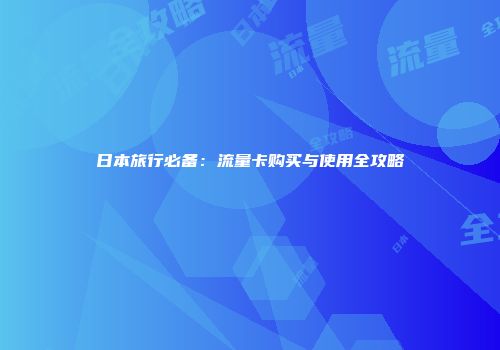 日本旅行必备：流量卡购买与使用全攻略