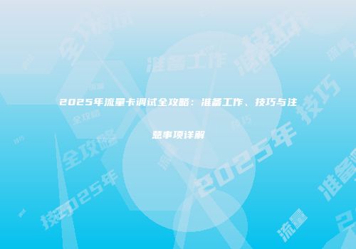 2025年流量卡调试全攻略：准备工作、技巧与注意事项详解