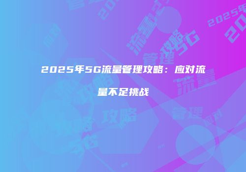 2025年5G流量管理攻略：应对流量不足挑战