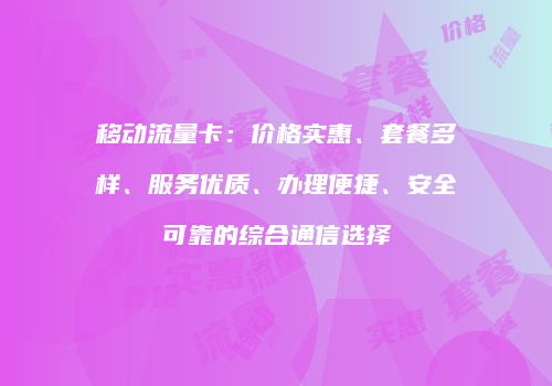 移动流量卡：价格实惠、套餐多样、服务优质、办理便捷、安全可靠的综合通信选择