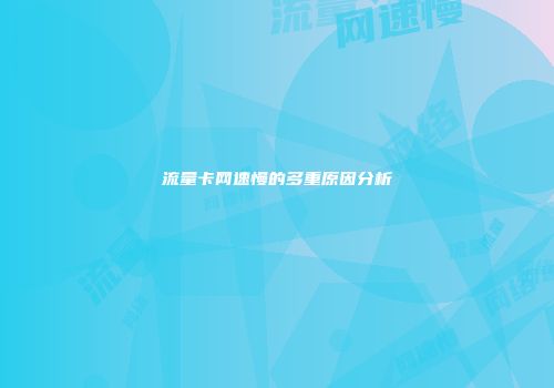 流量卡网速慢的多重原因分析