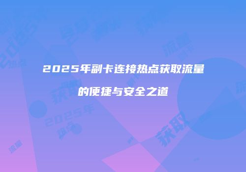 2025年副卡连接热点获取流量的便捷与安全之道