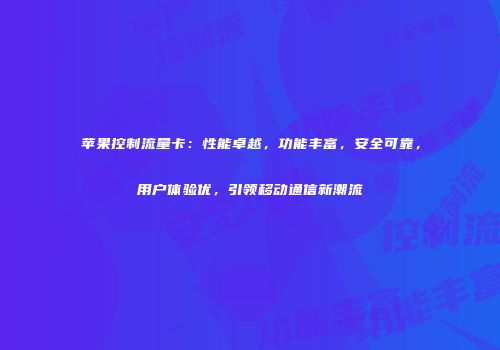 苹果控制流量卡：性能卓越，功能丰富，安全可靠，用户体验优，引领移动通信新潮流
