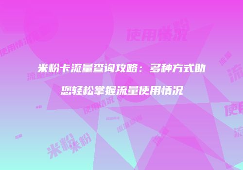 米粉卡流量查询攻略：多种方式助您轻松掌握流量使用情况