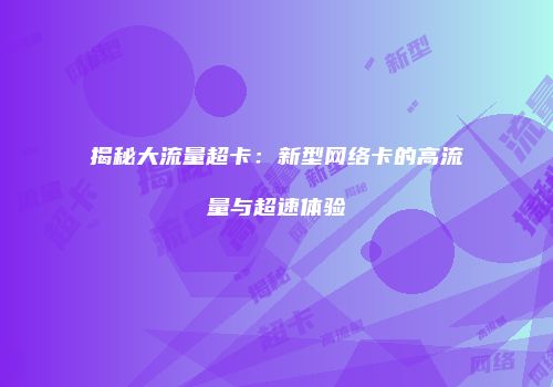 揭秘大流量超卡：新型网络卡的高流量与超速体验