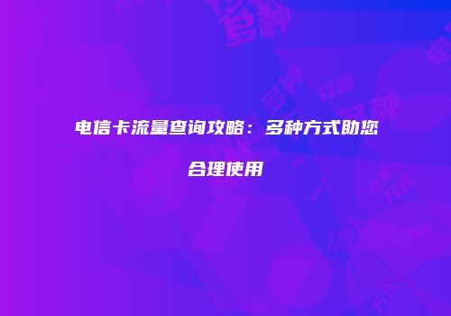电信卡流量查询攻略：多种方式助您合理使用
