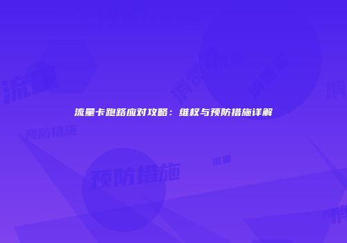 流量卡跑路应对攻略：维权与预防措施详解