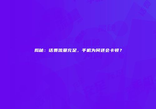 揭秘：话费流量充足，手机为何还会卡顿？