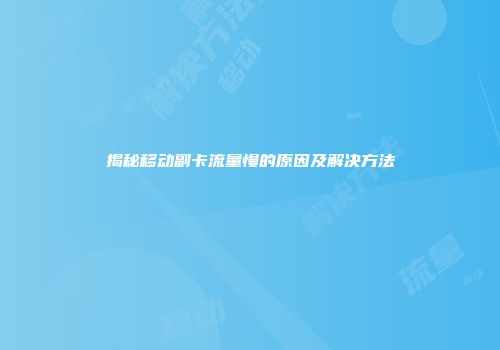 揭秘移动副卡流量慢的原因及解决方法