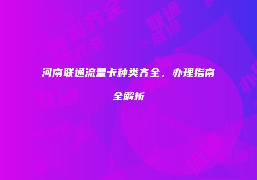 河南联通流量卡种类齐全，办理指南全解析