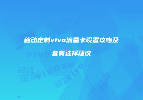移动定制vivo流量卡设置攻略及套餐选择建议