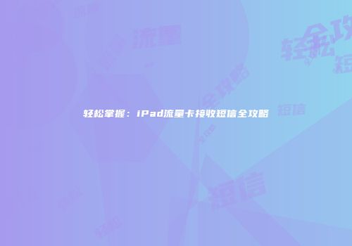 轻松掌握：iPad流量卡接收短信全攻略