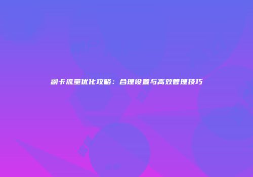 副卡流量优化攻略：合理设置与高效管理技巧