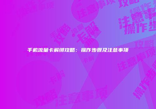手机流量卡解绑攻略：操作步骤及注意事项