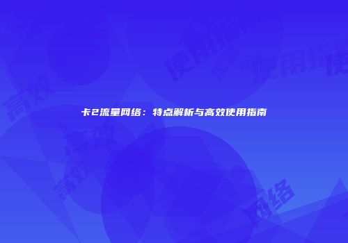 卡2流量网络：特点解析与高效使用指南