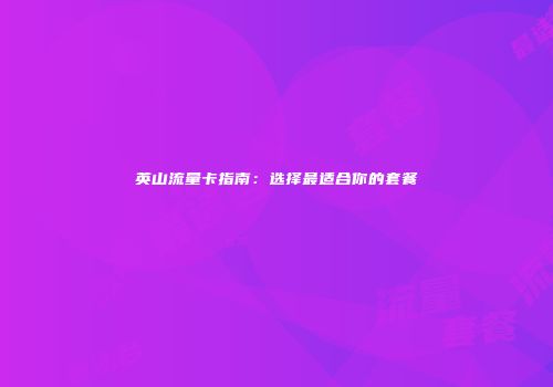 英山流量卡指南：选择最适合你的套餐