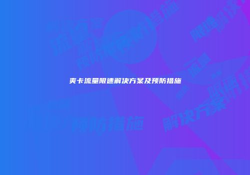 爽卡流量限速解决方案及预防措施