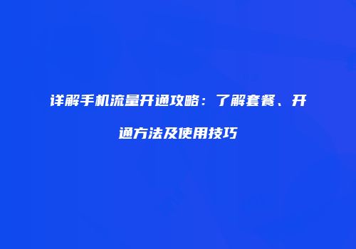详解手机流量开通攻略：了解套餐、开通方法及使用技巧