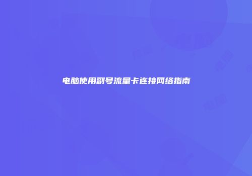 电脑使用副号流量卡连接网络指南