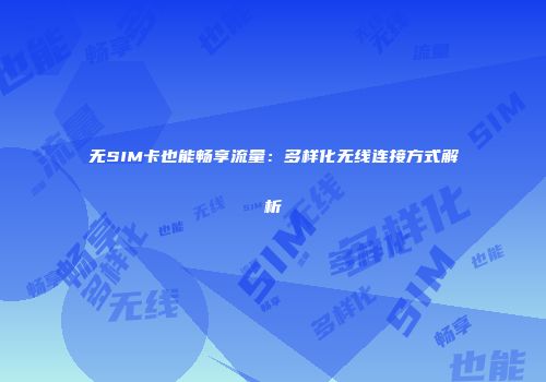 无SIM卡也能畅享流量：多样化无线连接方式解析