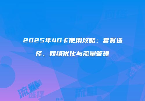 2025年4G卡使用攻略：套餐选择、网络优化与流量管理