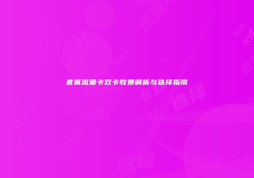 套餐流量卡双卡收费解析与选择指南