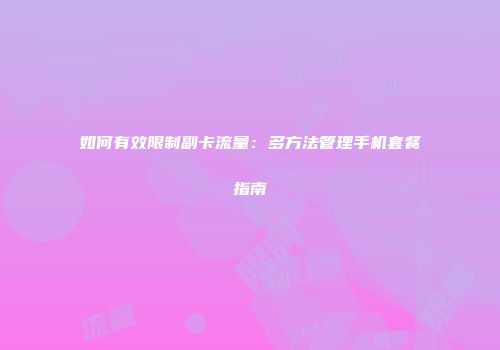 如何有效限制副卡流量：多方法管理手机套餐指南