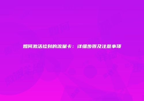 如何激活捡到的流量卡：详细步骤及注意事项
