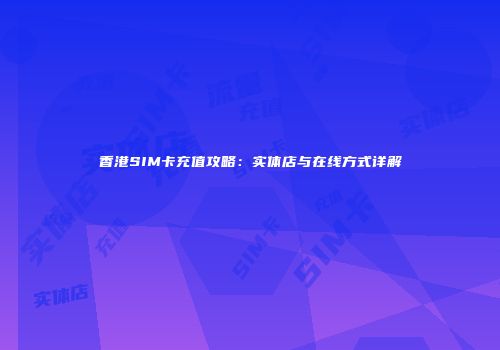 香港SIM卡充值攻略：实体店与在线方式详解