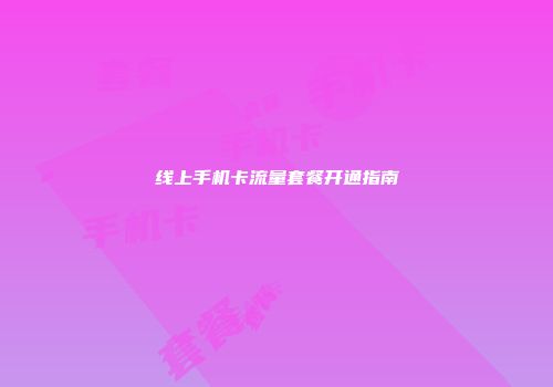 线上手机卡流量套餐开通指南