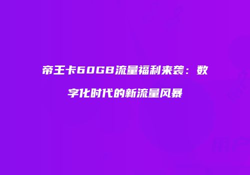 帝王卡60GB流量福利来袭：数字化时代的新流量风暴
