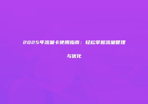 2025年流量卡使用指南：轻松掌握流量管理与优化