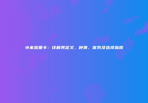 小米流量卡：详解其定义、种类、优势及选择指南