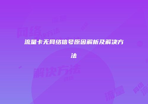 流量卡无网络信号原因解析及解决方法