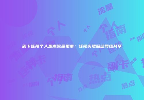 副卡连接个人热点流量指南：轻松实现移动网络共享