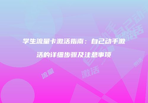 学生流量卡激活指南：自己动手激活的详细步骤及注意事项