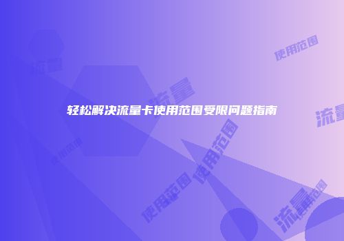 轻松解决流量卡使用范围受限问题指南